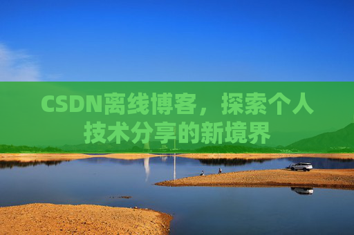CSDN离线博客，探索个人技术分享的新境界