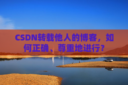 CSDN转载他人的博客，如何正确、尊重地进行？