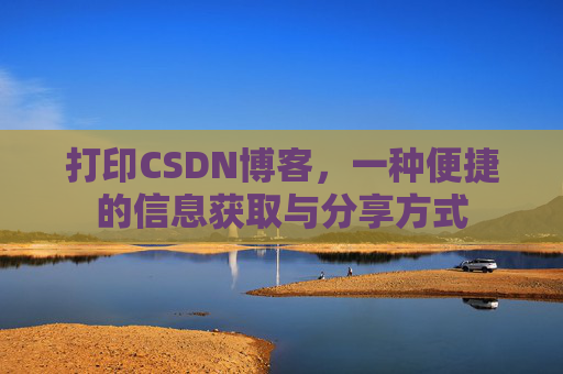 打印CSDN博客，一种便捷的信息获取与分享方式